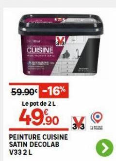 CUISINE  3.3  59.90€ -16% Le pot de 2 L  49.90  PEINTURE CUISINE SATIN DECOLAB V33 2 L 