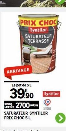 PRIX CHOC 297 Syntilor SATURATEUR TERRASSE  ARRIVAGE  Le pot de 5 L  39.90  STOCK  LTE 2700 PRÈCES  Syntilor  SATURATEUR SYNTILOR PRIX CHOC 5 L 