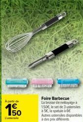 A partir de  50  Luster  Foire Barbecue  La brosse de nettoyage à 150€, le set de 3 ustensiles à 5€, la spatule 6€  Autres ustensiles disponibles à des prix différents 