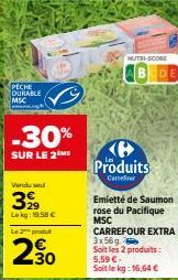 PECHE DURABLE MSC  -30%  SUR LE 2ME  Vendu se  399  Lekg: 19.58 €  Le 2 produt  2.30  Produits  Carrefour  MUTL-SCORE  Emietté de Saumon  rose du Pacifique MSC CARREFOUR EXTRA 3x56g Soit les 2 produit