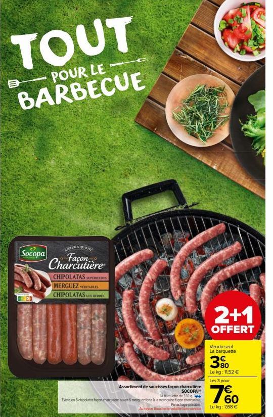 TOUT  POUR LE  BARBECUE  B  Socopa  400  ARA QUALITE &  Façon... Charcutière  CHIPOLATAS SUPERIEURES MERGUEZ VERITABLES CHIPOLATASAUN HERBES  Assortiment de saucisses façon charcutière SOCOPA  La barq