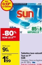 SOIT  0,13€ La tablette  100  -80% CE  SUR LE 2  Vendu seul  99  L2produt  199⁹  Sun  TOUT: 1  85%  NATURELLE  Tablettes lave-vaisselle Tout en 14 SUN  Classique, Citron ou Hygiène par 45, 788 g. Soit