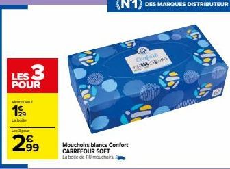 LES 3  POUR  Vendu se  199  La boile  Les 3 pour  299  ices  Mouchoirs blancs Confort CARREFOUR SOFT La boite de 110 mouchoirs  Confort MO 