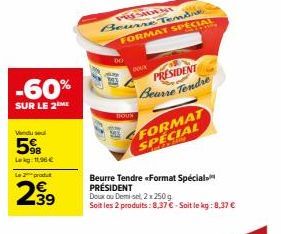 -60%  SUR LE 2 ME  Vendu sel  5%B  Lekg: 11,96 €  Le 2 produt  2.39  Beurne Tendi FORMAT SPECIAL  bo  DOUX  DOUK  PRESIDENT Bearre Tendre  FORMAT SPECIAL  Beurre Tendre «Format Spécial PRÉSIDENT  Doux