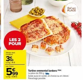 LES 2 POUR  Vendu se La pièce  3%  Lokg: 14 €  Lam 2 pour  599  Lag: 11.98 €  Bull sur PLACE  Tartine emmental lardons La pièce de 250 g  Existe aussi en comte, en chorizo ou en chèvre. Panachage poss