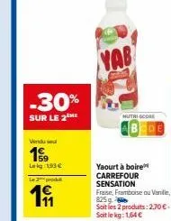 vendu se  19  lekg: 1,93 €  -30%  sur le 2 me  2produ  11  yab  nutri score  yaourt à boire carrefour sensation  frase, framboise ou vanille, 825  soit les 2 produits: 2,70 €. soit le kg: 1,64 € 