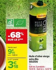 AB  Sm  -68%  SUR LE 2EME  Vendu se  99  LeL: 9,95 €  Le 2 produ  398  Soléou  HUILE D'OLIVE  VIERGE EXTRA  Huile d'olive vierge extra Bio SOLÉOU 1L  Soit les 2 produits: 13,13 € Soit le L: 6,57 €  B 