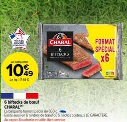 VAN  S  La banquet  1099  Lekg: 17,48 €  6 biftecks de boeuf CHARAL  La barquette format spécial de 600 g.  Existe aussi en 6 tendres de baul ou 5 hachés couteaux LE CARACTERE Au rayon Boucherie volai