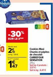 -30%  SUR LE 2 ME  Vendu sa  2%  Lag: 261€  2produ  47  MAXI CHUNKS  MUTE SCORE  Cookies Maxi Chunks et pépites de chocolat CARREFOUR SENSATION 276 g.  Soit les 2 produits:  3,57 €  Soit le kg: 6,47 €