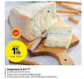 Les 100  119  Lekg 11,90 €  Gorgonzola A.O.P  Au lait pasteurisé de vache  Existe aussi en Gorgonzola Mascarpone  Au lait pasteurise de vache, 39% de MG dans le produit fini. 