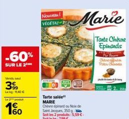 -60%  SUR LE 2 ME  Vendul  399  Lekg: 11,40 €  Le produ  1€ 160  Nouveau! VEGETAL  Tarte salée MARIE  Chevre épinard au Noix de Saint Jacques, 350 g  Soit les 2 produits: 5,59 €. Soit le kg: 7,99 €  M