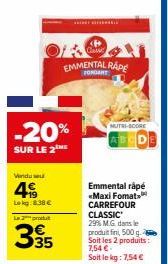 Vendu su  4€  Lokg:8.38€  -20%  SUR LE 2THE  La produt  335  Casse  EMMENTAL RAPE  FONDANT  MUTRI-SCORE  Emmental râpé «Maxi Fomat="t CARREFOUR CLASSIC 29% M.G. dans le produit fini, 500 g Soit les 2 