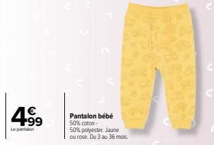 € +99  Le pantalon  Pantalon bébé 50% coton -  50% polyester. Jaune ou rose. Du 3 au 36 mois.  C 