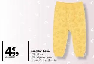 € +99  le pantalon  pantalon bébé 50% coton -  50% polyester. jaune ou rose. du 3 au 36 mois.  c 