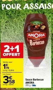 2+1  offert  vendu sel  1999  lekg: 6.28 €  les 3 pr  358  lokg: 4.79€  amora barbecue  sauce barbecue amora 285 g 