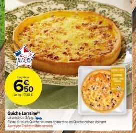 THE CORSA FRANÇAS  La pièce  6%  Le kg: 12.33 €  Quiche Lorraine  La pièce de 375 g  Existe aussi en Quiche saumon épinard ou en Quiche chèvre épinard Au rayon Traiteur libre-service  LAIN 