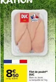 duc  850  lekg: 8,50 €  filet de poulet duc  blanc ou jaune, la barquette de 1 kg 