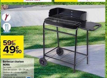 8P  59% 49%  La barbecki  Barbecue charbon NORA  Sur roues  Dims de cuisson: 54 x 34 cm Hauteur de cuisson réglable Tablette latérale  Plateforme de rangement 