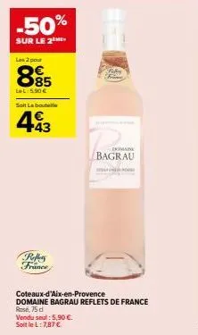 -50%  sur le 2  les 2 pour  885  lel:5.90 €  soit le bouteille  €  49  +43  refle france  domaine  bagrau  coteaux-d'aix-en-provence  domaine bagrau reflets de france  rose, 75 d vendu sud: 5,90 €. so