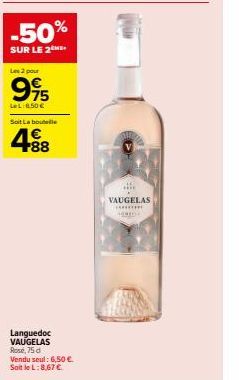 -50%  SUR LE 2  Les 2 pour  995  LeL:8.50 €  Soit La boutelle  488  Languedoc VAUGELAS Rose, 75 d Vendu seul: 6,50 €. Soit le L: 8,67 €  HE  VAUGELAS ********* 