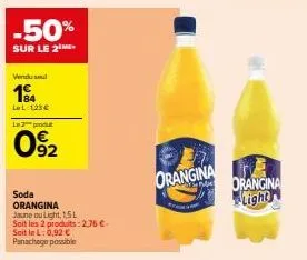-50%  sur le 2m  vendu sel  18 a  ll:123€ le 3 produt  092  soda orangina jaune ou light, 1,5l  soit les 2 produits: 2,76 €. soit le l: 0,92 € panachage possible  orangina  orangina light 