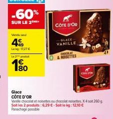 Vindus  4€  Lokg: 1727€  Le 2 produ  180  CÔTE D'OR  Glace  CÔTE D'OR  Vanille chocolat et noisettes ou chocolat noisettes. X 4 sot 260 g Soit les 2 produits: 6,29 € - Soit le kg: 12,10 € Panachage po