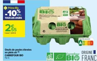 Prime Bio  -10%  TOUS LES JOURS  255  Land: 0,43 €  Oeufs de poules élevées en plein air CARREFOUR BIO Par 6  Carrefour  BIO  O  w  rudas en plein air  Sarcelon  BIO  MUTO SCORE  ORIGINE  Carrefour  B