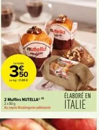 nutelld multin  la bole  350  lkg:21,88 €  nutelld  2 muffins nutella® 2x80g au rayon boulangerie patisserie  élaboré en italie 