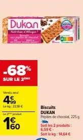 dukan  nathan deague?  -68%  sur le 2  vendu su  49  lekg: 2218 €  le produit  10  biscuits  dukan  pépites de chocolat, 225 g  h  soit les 2 produits: 6,59 € soit le kg: 14,64 € 