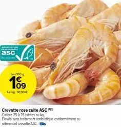 asc  109  lokg. 10.90 €  crevette rose cuite asc  calitre 25 à 35 pièces aug elevée sans traitement antibiotique conformément au référentiel crevette asc.  