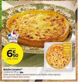 THE CORSA FRANÇAS  La pièce  6%  Le kg: 12.33 €  Quiche Lorraine  La pièce de 375 g  Existe aussi en Quiche saumon épinard ou en Quiche chèvre épinard Au rayon Traiteur libre-service  LAIN 