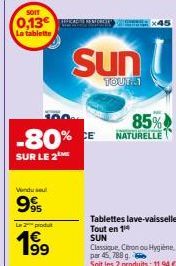 SOIT  0,13€ La tablette  100  -80% CE  SUR LE 2  Vendu seul  99  L2produt  199⁹  Sun  TOUT: 1  85%  NATURELLE  Tablettes lave-vaisselle Tout en 14 SUN  Classique, Citron ou Hygiène par 45, 788 g. Soit