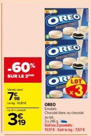 -60%  SUR LE 2 ME  Vendu sel  7%8  Leg:10,81€  La produt  399  OREO  CONT  OREO  acons Chaur  OR LOT  www  3  OREO Enrobés Chocolat blanc au chocolat au lait, 3x 246 g  Soit les 2 produits:  11,17 € -