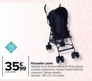 tex  a  baby  €  3599 599  la poussette  poussette canne utilisable de 6 à 36 mois et/ou de 9 à 15 kg. dossier  ww  rangement. canopy amovible. dim pliée : 100 x 27 x 25 cm noir. 