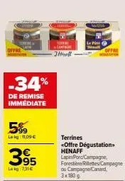 torre  offre  -34%  de remise immédiate  5%9  le kg: 11,09 €  395  lakg: 7,31€  te cant -itonell  le pith tall  offre  mo  terrines «offre dégustation. henaff lepin/poro/campagne, forestere lettes/cam