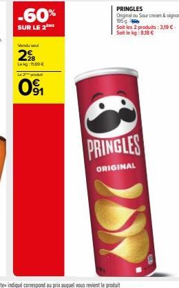 -60%  SUR LE 2 ME  Vindu se  28 Lag: 11.60€ Le 2 produ  091  PRINGLES  ORIGINAL  PRINGLES Original ou Sour cream & oignon, 195  Soit les 2 produits: 3,19 €. Soit le kg: 8,18 € 