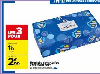 LES 3  POUR  Vendu se  199  La boile  Les 3 pour  299  ices  Mouchoirs blancs Confort CARREFOUR SOFT La boite de 110 mouchoirs  Confort MO 