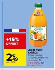 +15% OFFERT  LeL: 217 €  ANDROS  Oranges Presses  Jus de fruits  ANDROS Oranges, oranges  sans pulpe, clémentines  ou pommes, 1L  +15 cl offerts. Au rayon Frais 