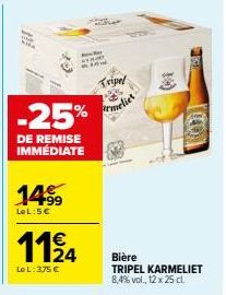 14⁹9  LeL:5.€  -25%  DE REMISE IMMEDIATE  1124  Le L: 3,75 €  Tripel  meliet  10  (40)  Bière  TRIPEL KARMELIET 8,4% vol., 12 x 25 cl. 