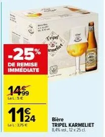 14⁹9  lel:5.€  -25%  de remise immediate  1124  le l: 3,75 €  tripel  meliet  10  (40)  bière  tripel karmeliet 8,4% vol., 12 x 25 cl. 
