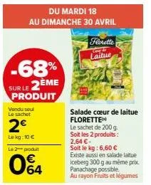 -68%  2ème  du mardi 18  au dimanche 30 avril  sur le  produit vendu seul le sachet  2€  le kg: 10 €  le 2 produit  04  florette  coveda laitue  salade cœur de laitue florette  le sachet de 200 g. soi