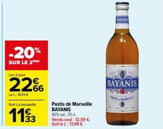 -20%  SUR LE 2ME  Les 2 pour  22%  La L: 16,19 €  Soit La bouteille  1193  33  Pastis de Marseille BAYANIS 45% vol, 70 cl. Vendu seul: 12,59 €. Soit le L: 17,99 €.  BAKAN  BAYANIS  BESTIS MARSEAL 