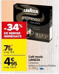 -34%  de remise immédiate  50 lokg: 15 €  € +95  le kg: 9,90 €  lavazza  espresso italiano classico  café moulu lavazza l'espresso italiano ou espresso perfetto,  2x 250 g - 