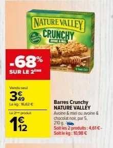 -68%  sur le 2 me  vendu seul  49  le kg: 16,62 €  le 2-produit  €  19/2  nature valley crunchy  ryone&mel  barres crunchy nature valley  avoine & miel ou avoine & chocolat noir, par 5, 210 g  soit le