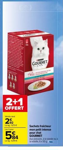 har  matado  2+1  OFFERT  Vendu soul  2.92  Lekg: 973 € Les 3 pour  584  €  Lekg: 6,49 €  GOURMET  LINE POS  Sachets fraicheur  mon petit intense  pour chat GOURMET  Aux poissons, à la viande ou à la 