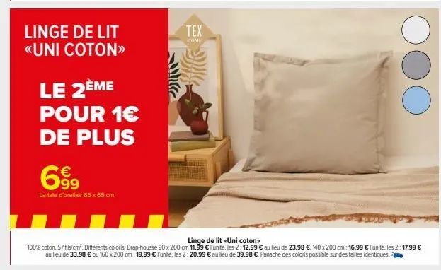 linge de lit «uni coton>>  le 2ème  pour 1€ de plus  699  la taie d'oreiller 65 x 65 cm  tex  dome  linge de lit «uni coton>>  100% coton, 57 fils/cm². différents coloris. drap-housse 90 x 200 cm 11,9