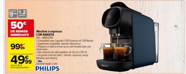 19  GARS  1.2  Tasses  50€  DE REMISE IMMÉDIATE  9999  4999  dont 0.30 € d'éco-participation  Machine à espresso L'OR BARISTA Réf. :LM9012/40  . Compatible avec capsules L'OR Espresso et L'OR Barista 