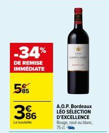 -34%  DE REMISE IMMÉDIATE  5%  386  La boutelle  CRO GAFFELIERE  A.O.P. Bordeaux LÉO SÉLECTION D'EXCELLENCE Rouge, rosé ou blanc,  75 cl. 