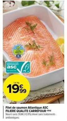 quatt  nouaculture responsable  asc  le kg  19%  filet de saumon atlantique asc filiere qualite carrefour (2) nourri sans ogm (<0.9%) élevé sans traitements antibiotiques. 