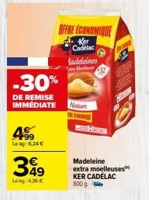 -30%  de remise immediate  199 le kg: 6,24 €  offre économique  ker cadelac  349  lokg: 4,36 €  madeleines molin  nature  madeleine extra moelleuses ker cadélac 800 g. 